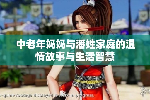 中老年妈妈与潘姓家庭的温情故事与生活智慧