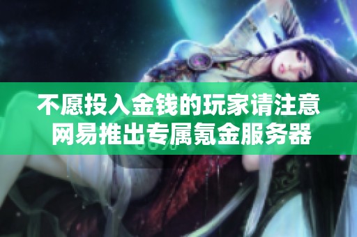 不愿投入金钱的玩家请注意 网易推出专属氪金服务器