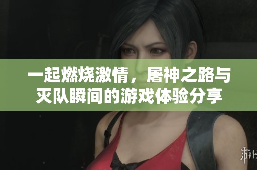 一起燃烧激情，屠神之路与灭队瞬间的游戏体验分享