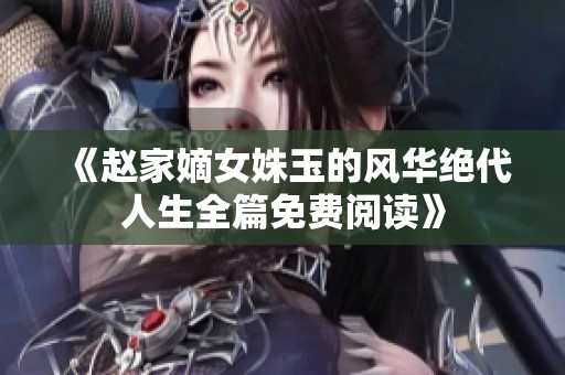 《赵家嫡女姝玉的风华绝代人生全篇免费阅读》
