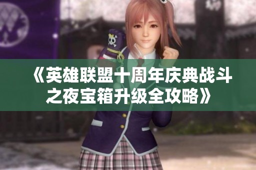 《英雄联盟十周年庆典战斗之夜宝箱升级全攻略》