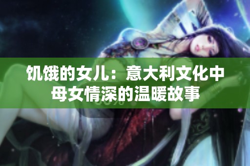 饥饿的女儿：意大利文化中母女情深的温暖故事