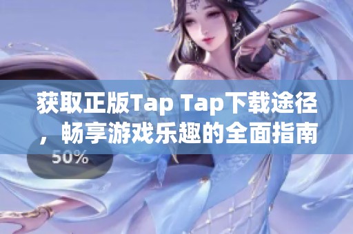 获取正版Tap Tap下载途径，畅享游戏乐趣的全面指南