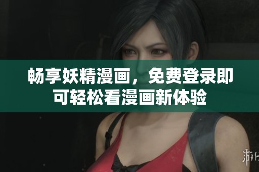畅享妖精漫画，免费登录即可轻松看漫画新体验