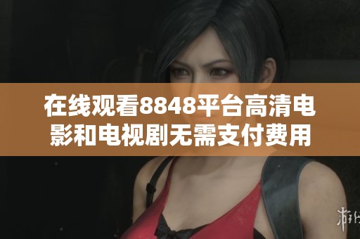 在线观看8848平台高清电影和电视剧无需支付费用