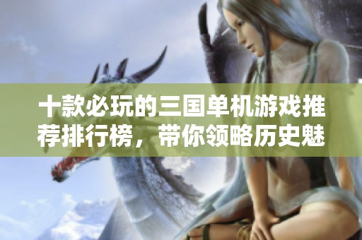 十款必玩的三国单机游戏推荐排行榜，带你领略历史魅力