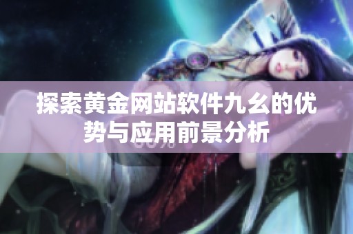 探索黄金网站软件九幺的优势与应用前景分析