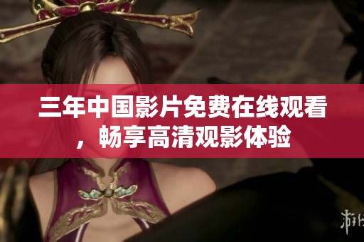 三年中国影片免费在线观看，畅享高清观影体验