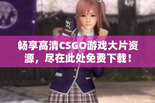 畅享高清CSGO游戏大片资源，尽在此处免费下载！