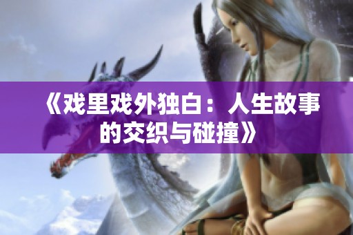 《戏里戏外独白：人生故事的交织与碰撞》