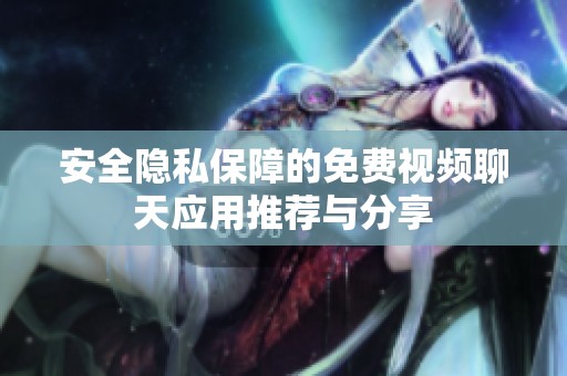 安全隐私保障的免费视频聊天应用推荐与分享