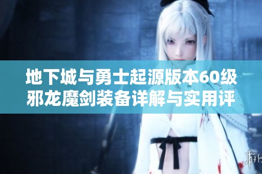 地下城与勇士起源版本60级邪龙魔剑装备详解与实用评测