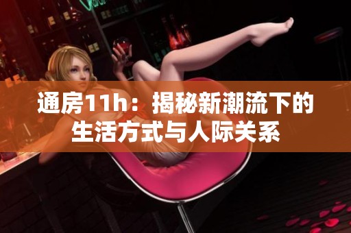 通房11h：揭秘新潮流下的生活方式与人际关系