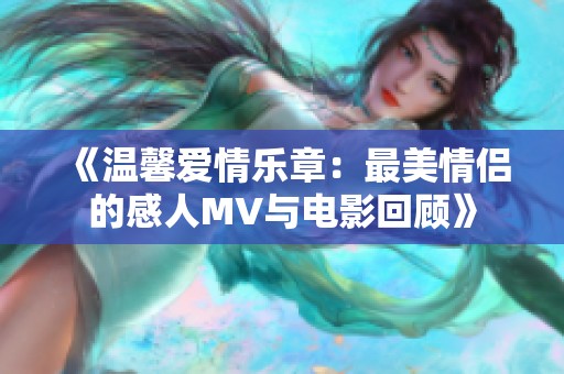 《温馨爱情乐章：最美情侣的感人MV与电影回顾》