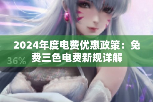 2024年度电费优惠政策：免费三色电费新规详解