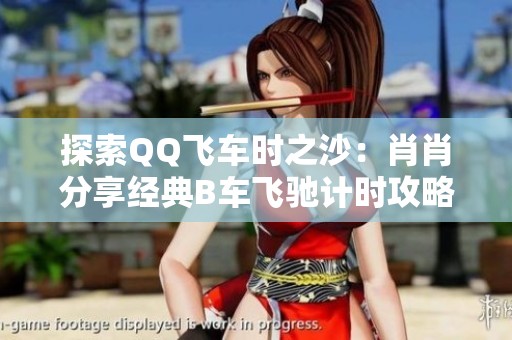 探索QQ飞车时之沙：肖肖分享经典B车飞驰计时攻略！