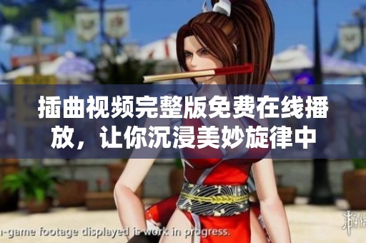 插曲视频完整版免费在线播放，让你沉浸美妙旋律中