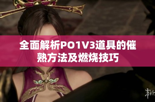 全面解析PO1V3道具的催熟方法及燃烧技巧