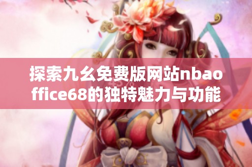 探索九幺免费版网站nbaoffice68的独特魅力与功能解析