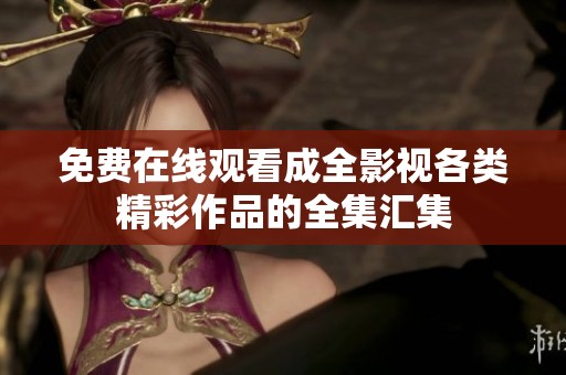 免费在线观看成全影视各类精彩作品的全集汇集