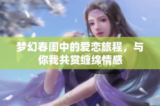 梦幻春闺中的爱恋旅程，与你我共赏缠绵情感