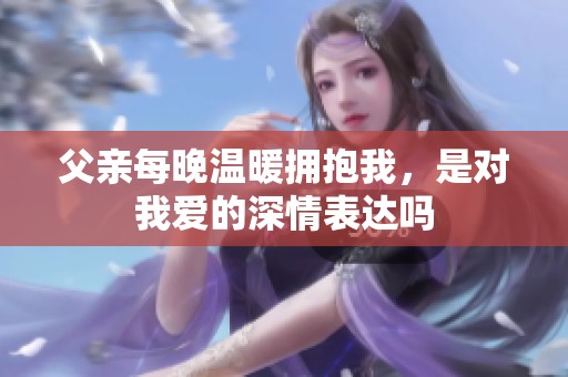 父亲每晚温暖拥抱我，是对我爱的深情表达吗
