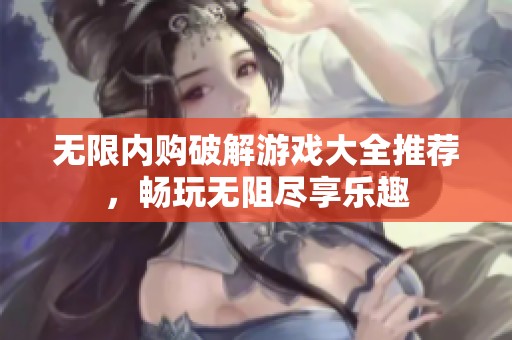 无限内购破解游戏大全推荐，畅玩无阻尽享乐趣