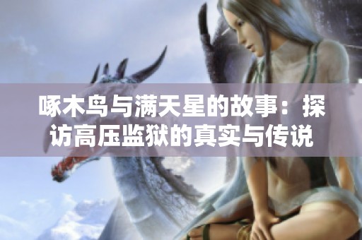 啄木鸟与满天星的故事：探访高压监狱的真实与传说