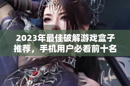 2023年最佳破解游戏盒子推荐，手机用户必看前十名排行榜
