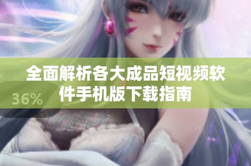 全面解析各大成品短视频软件手机版下载指南