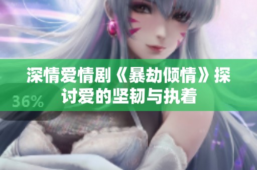 深情爱情剧《暴劫倾情》探讨爱的坚韧与执着