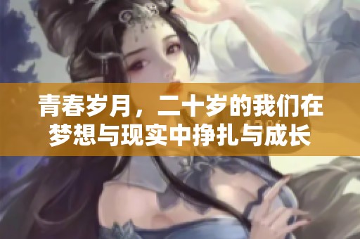 青春岁月，二十岁的我们在梦想与现实中挣扎与成长
