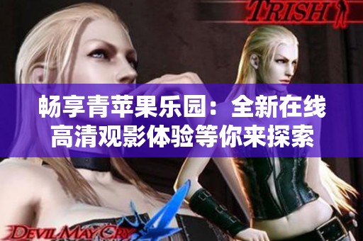 畅享青苹果乐园：全新在线高清观影体验等你来探索
