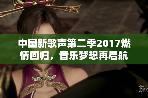 中国新歌声第二季2017燃情回归，音乐梦想再启航
