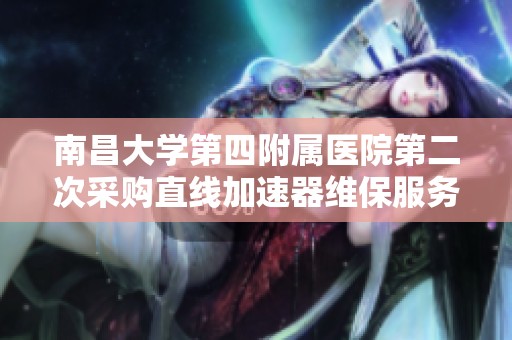 南昌大学第四附属医院第二次采购直线加速器维保服务项目公告