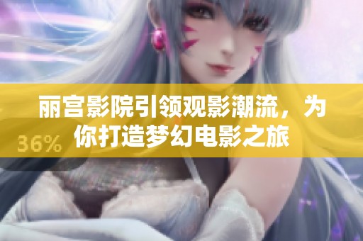 丽宫影院引领观影潮流，为你打造梦幻电影之旅