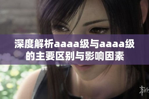 深度解析aaaa级与aaaa级的主要区别与影响因素