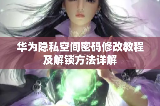 华为隐私空间密码修改教程及解锁方法详解