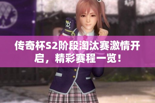 传奇杯S2阶段淘汰赛激情开启，精彩赛程一览！