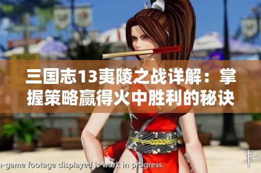 三国志13夷陵之战详解：掌握策略赢得火中胜利的秘诀