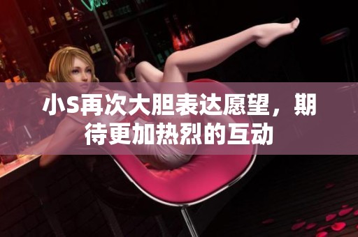 小S再次大胆表达愿望，期待更加热烈的互动