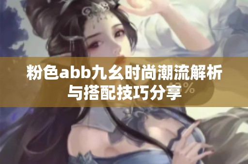 粉色abb九幺时尚潮流解析与搭配技巧分享