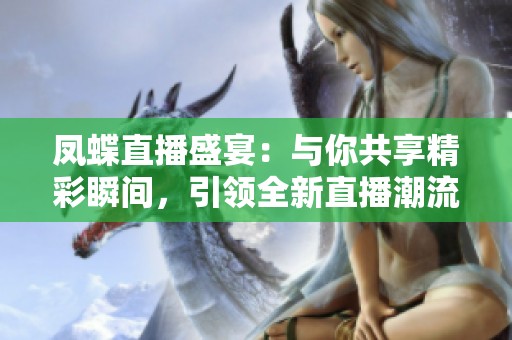 凤蝶直播盛宴：与你共享精彩瞬间，引领全新直播潮流
