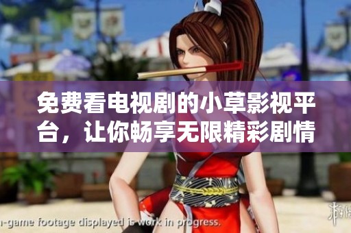 免费看电视剧的小草影视平台，让你畅享无限精彩剧情