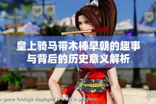 皇上骑马带木棒早朝的趣事与背后的历史意义解析