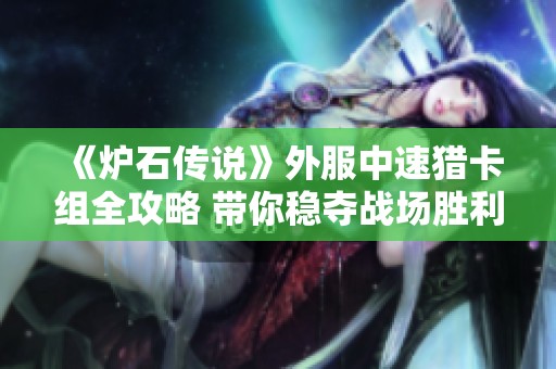 《炉石传说》外服中速猎卡组全攻略 带你稳夺战场胜利