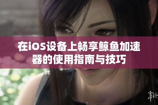 在iOS设备上畅享鲸鱼加速器的使用指南与技巧