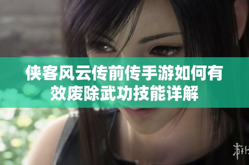 侠客风云传前传手游如何有效废除武功技能详解