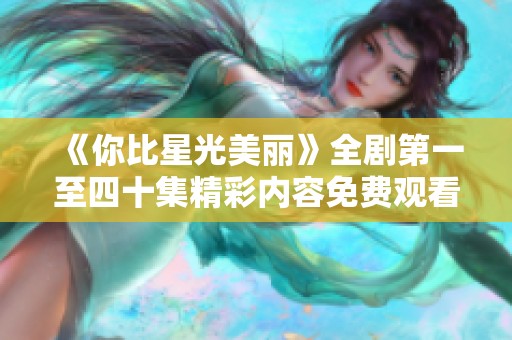 《你比星光美丽》全剧第一至四十集精彩内容免费观看方式揭秘