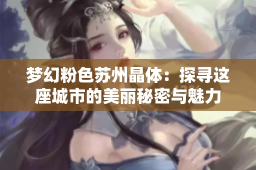 梦幻粉色苏州晶体：探寻这座城市的美丽秘密与魅力
